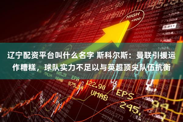 辽宁配资平台叫什么名字 斯科尔斯：曼联引援运作糟糕，球队实力不足以与英超顶尖队伍抗衡