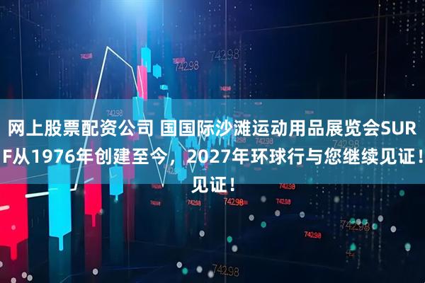 网上股票配资公司 国国际沙滩运动用品展览会SURF从1976年创建至今，2027年环球行与您继续见证！