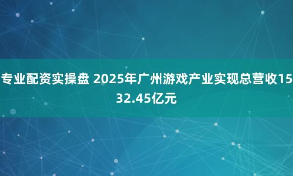 专业配资实操盘 2025年广州游戏产业实现总营收1532.45亿元