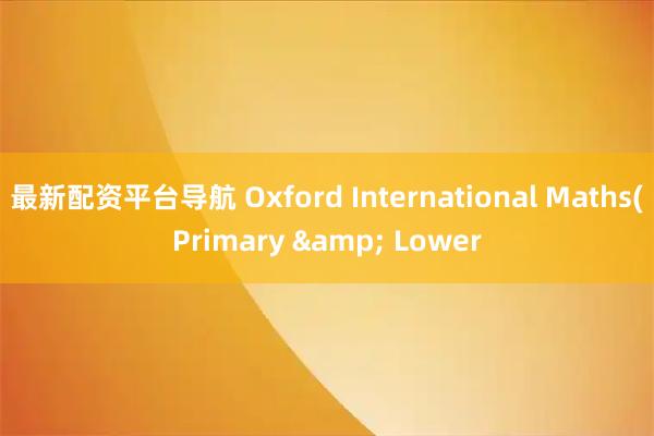 最新配资平台导航 Oxford International Maths(Primary & Lower