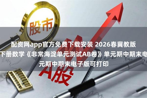 配资网app官方免费下载安装 2026春冀教版小学六年级下册数学《非常海淀单元测试AB卷》单元期中期末电子版可打印