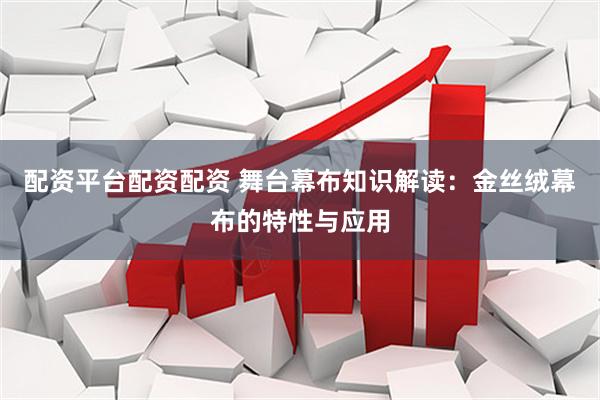 配资平台配资配资 舞台幕布知识解读：金丝绒幕布的特性与应用