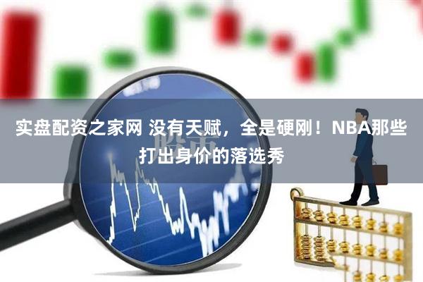 实盘配资之家网 没有天赋，全是硬刚！NBA那些打出身价的落选秀