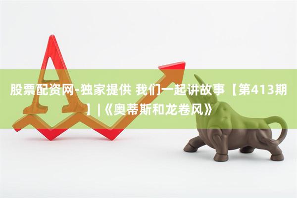 股票配资网-独家提供 我们一起讲故事【第413期】|《奥蒂斯和龙卷风》